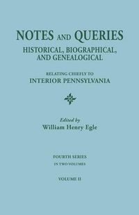 Cover image for Notes and Queries: Historical, Biographical, and Genealogical, Relating Chiefly to Interior Pennsylvania. Fourth Series, in Two Volumes. Volume II