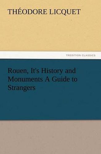 Cover image for Rouen, It's History and Monuments a Guide to Strangers