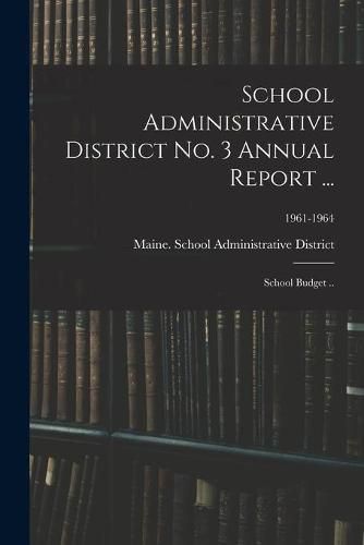 Cover image for School Administrative District No. 3 Annual Report ...: School Budget ..; 1961-1964