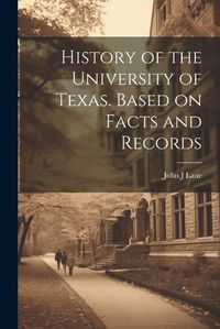 Cover image for History of the University of Texas. Based on Facts and Records