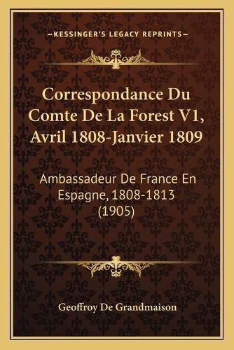 Correspondance Du Comte de La Forest V1, Avril 1808-Janvier 1809: Ambassadeur de France En Espagne, 1808-1813 (1905)