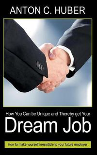 Cover image for How You Can be Unique and Thereby get Your Dream Job: How to make yourself irresistible to your future employer