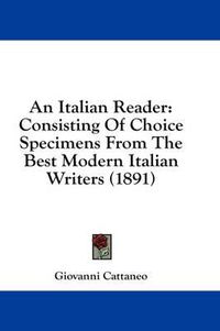 Cover image for An Italian Reader: Consisting of Choice Specimens from the Best Modern Italian Writers (1891)