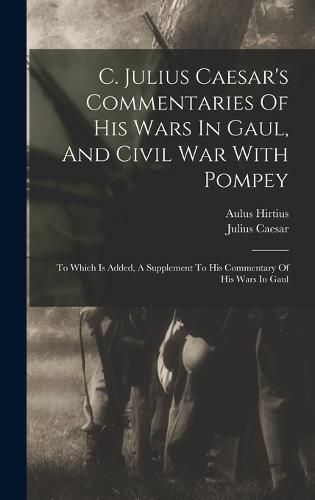 C. Julius Caesar's Commentaries Of His Wars In Gaul, And Civil War With Pompey