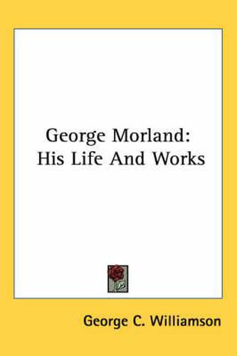 Cover image for George Morland: His Life and Works