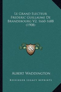 Cover image for Le Grand Electeur Frederic Guillaume de Brandebourg V2, 1660-1688 (1908)