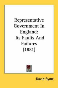 Cover image for Representative Government in England: Its Faults and Failures (1881)