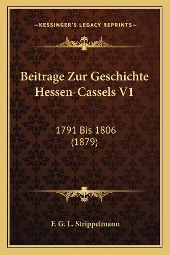 Beitrage Zur Geschichte Hessen-Cassels V1: 1791 Bis 1806 (1879)