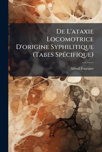 Cover image for de L'Ataxie Locomotrice D'Origine Syphilitique (Tabes Spcifique): Leons Cliniques Professes L'Hpital Saint-Louis