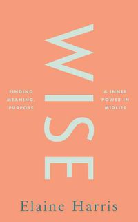 Cover image for Wise: Finding meaning, purpose and inner power in midlife