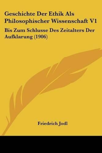 Cover image for Geschichte Der Ethik ALS Philosophischer Wissenschaft V1: Bis Zum Schlusse Des Zeitalters Der Aufklarung (1906)