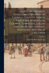 Cover image for Notes on Hiram H. Halcomb (1789-1869) of Caswell County, North Carolina, Robertson County, Tennessee, Logan and Simpson Counties, Kentucky, and His 16 Children