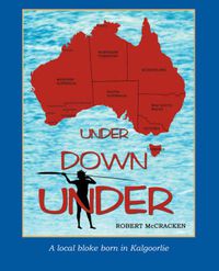 Cover image for Under Down Under: A Local Bloke Born in Kalgoorlie