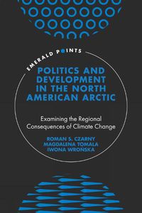 Cover image for Politics and Development in the North American Arctic: Examining the Regional Consequences of Climate Change