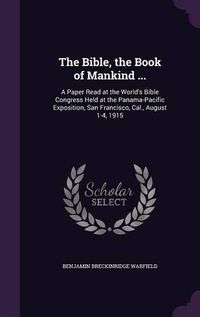 Cover image for The Bible, the Book of Mankind ...: A Paper Read at the World's Bible Congress Held at the Panama-Pacific Exposition, San Francisco, Cal., August 1-4, 1915