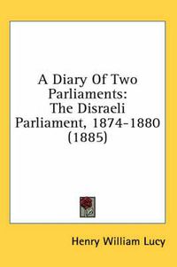 Cover image for A Diary of Two Parliaments: The Disraeli Parliament, 1874-1880 (1885)