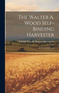 Cover image for The Walter A. Wood Self-Binding Harvester