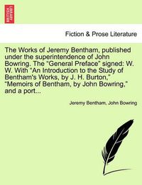 Cover image for The Works of Jeremy Bentham, published under the superintendence of John Bowring. The General Preface signed: W. W. With An Introduction to the Study of Bentham's Works, by J. H. Burton, Memoirs of Bentham, by John Bowring, and a port...