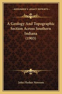 Cover image for A Geology and Topographic Section Across Southern Indiana (1903)