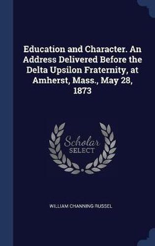 Cover image for Education and Character. an Address Delivered Before the Delta Upsilon Fraternity, at Amherst, Mass., May 28, 1873