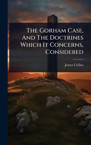Cover image for The Gorham Case, And The Doctrines Which It Concerns, Considered