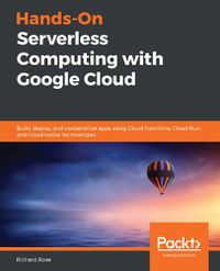 Cover image for Hands-On Serverless Computing with Google Cloud: Build, deploy, and containerize apps using Cloud Functions, Cloud Run, and cloud-native technologies