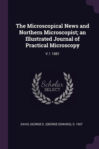 Cover image for The Microscopical News and Northern Microscopist; an Illustrated Journal of Practical Microscopy