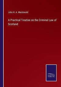 Cover image for A Practical Treatise on the Criminal Law of Scotland