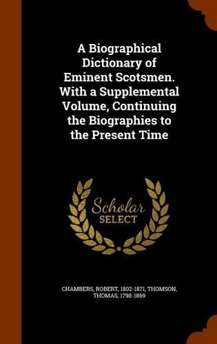 A Biographical Dictionary of Eminent Scotsmen. with a Supplemental Volume, Continuing the Biographies to the Present Time