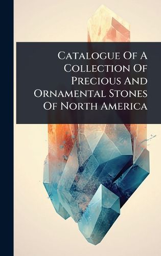 Cover image for Catalogue Of A Collection Of Precious And Ornamental Stones Of North America