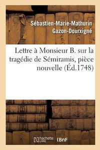 Cover image for Lettre A Monsieur B. Sur La Tragedie de Semiramis, Piece Nouvelle