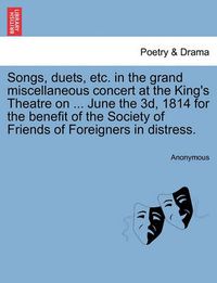 Cover image for Songs, Duets, Etc. in the Grand Miscellaneous Concert at the King's Theatre on ... June the 3d, 1814 for the Benefit of the Society of Friends of Foreigners in Distress.