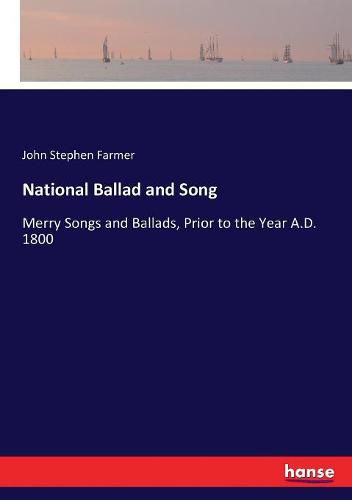 National Ballad and Song: Merry Songs and Ballads, Prior to the Year A.D. 1800