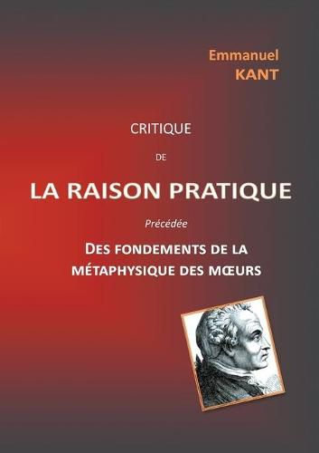 Critique de la raison pratique: precedee des Fondements de la metaphysique des moeurs