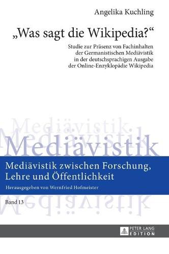 Cover image for Was Sagt Die Wikipedia?: Studie Zur Praesenz Von Fachinhalten Der Germanistischen Mediaevistik in Der Deutschsprachigen Ausgabe Der Online-Enzyklopaedie Wikipedia