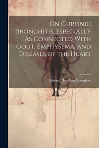 Cover image for On Chronic Bronchitis, Especially As Connected With Gout, Emphysema, and Diseases of the Heart