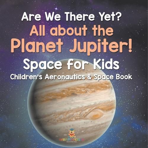 Cover image for Are We There Yet? All About the Planet Jupiter! Space for Kids - Children's Aeronautics & Space Book