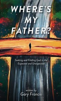 Cover image for Where's My Father?: Seeking and Finding God in the Expected and Unexpected