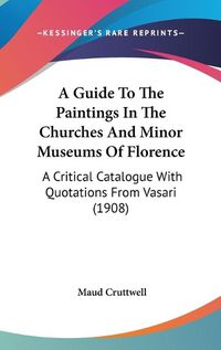 Cover image for A Guide to the Paintings in the Churches and Minor Museums of Florence: A Critical Catalogue with Quotations from Vasari (1908)