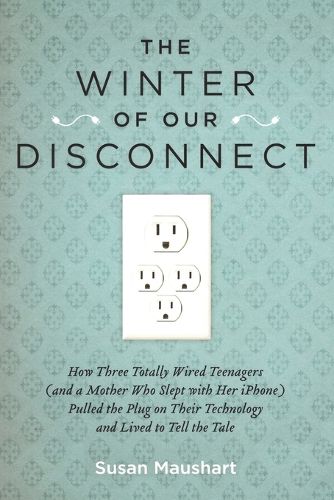 Cover image for The Winter of Our Disconnect: How Three Totally Wired Teenagers (and a Mother Who Slept with Her iPhone)Pulled  the Plug on Their Technology and Lived to Tell the Tale