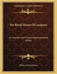 Cover image for The Royal House of Lusignan: Its Founder and Present Representative (1896)