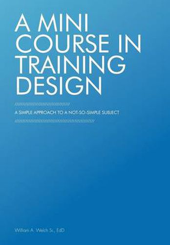 Cover image for A Mini Course in Training Design: A Simple Approach to a Not-So-Simple Subject