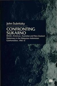 Cover image for Confronting Sukarno: British, American, Australian and New Zealand Diplomacy in the Malaysian-Indonesian Confrontation, 1961-5