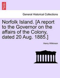 Cover image for Norfolk Island. [A Report to the Governor on the Affairs of the Colony, Dated 20 Aug. 1885.]