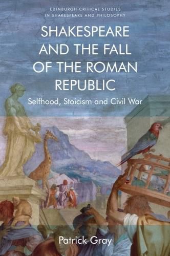 Cover image for Shakespeare and the Fall of the Roman Republic: Selfhood, Stoicism and Civil War