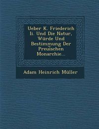 Cover image for Ueber K. Friederich II. Und Die Natur, Wurde Und Bestimmung Der Preui Schen Monarchie...