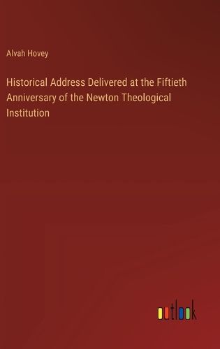 Historical Address Delivered at the Fiftieth Anniversary of the Newton Theological Institution