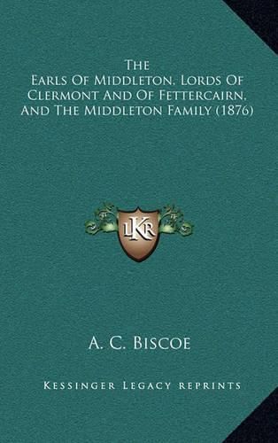 Cover image for The Earls of Middleton, Lords of Clermont and of Fettercairnthe Earls of Middleton, Lords of Clermont and of Fettercairn, and the Middleton Family (1876), and the Middleton Family (1876)