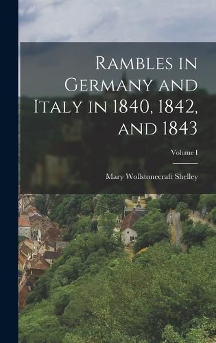 Cover image for Rambles in Germany and Italy in 1840, 1842, and 1843; Volume I