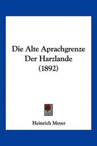 Cover image for Die Alte Aprachgrenze Der Harzlande (1892)